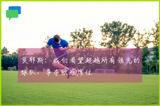 莫耶斯：我们渴望超越所有领先的球队，争夺欧冠席位