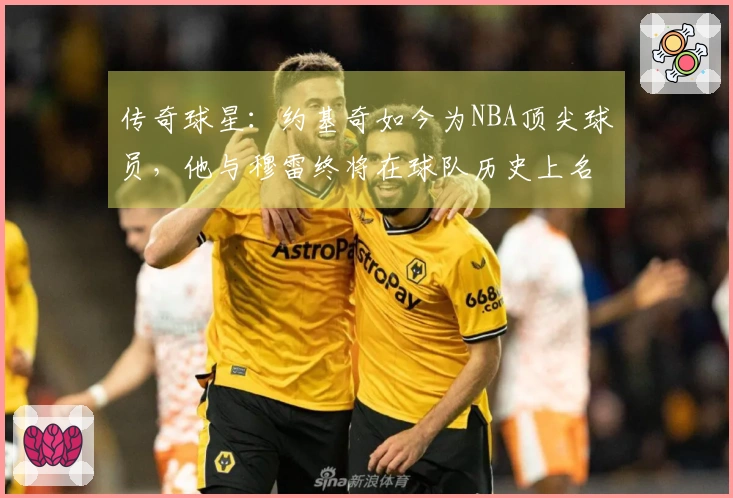 传奇球星：约基奇如今为NBA顶尖球员，他与穆雷终将在球队历史上名列前茅