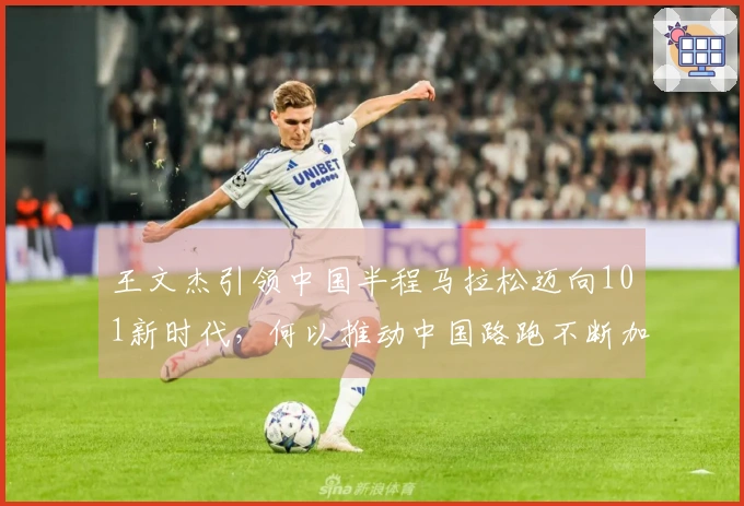 王文杰引领中国半程马拉松迈向101新时代，何以推动中国路跑不断加速