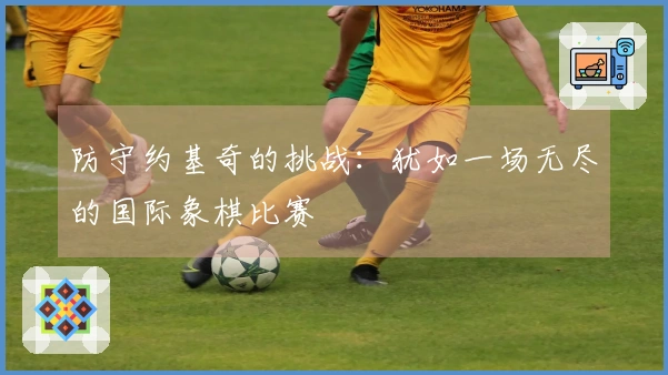 防守约基奇的挑战：犹如一场无尽的国际象棋比赛