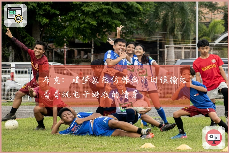布克：追梦发怒仿佛我小时候输给哥哥玩电子游戏的情景