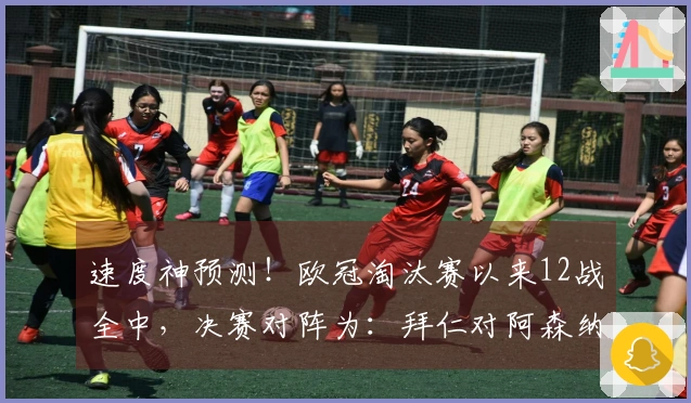 速度神预测！欧冠淘汰赛以来12战全中，决赛对阵为：拜仁对阿森纳