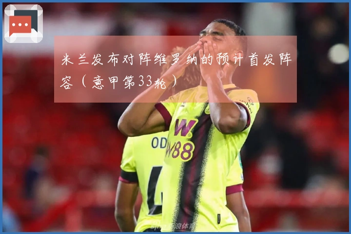 米兰发布对阵维罗纳的预计首发阵容（意甲第33轮）